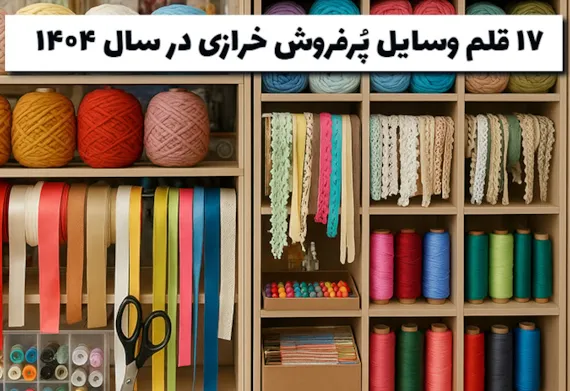 17 قلم وسایل پرفروش خرازی در سال 1404 که باید بدانید